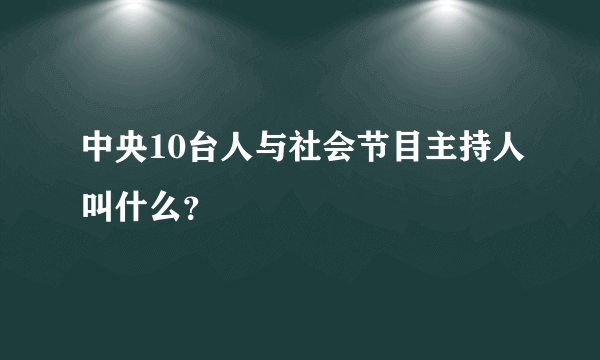 中央10台人与社会节目主持人叫什么？