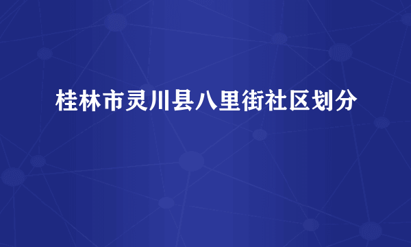 桂林市灵川县八里街社区划分