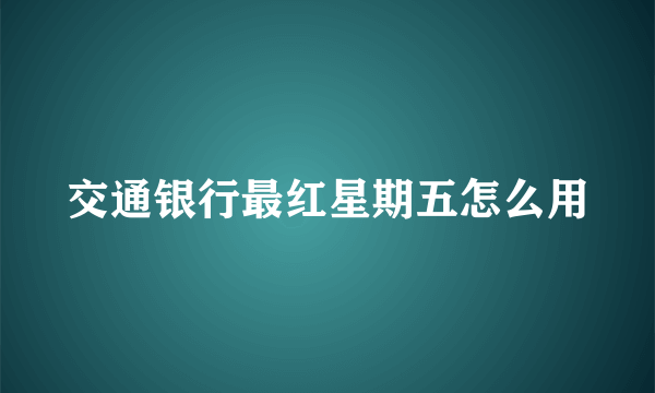 交通银行最红星期五怎么用