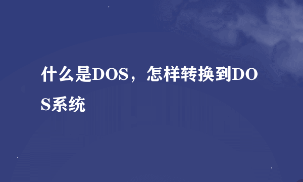 什么是DOS，怎样转换到DOS系统