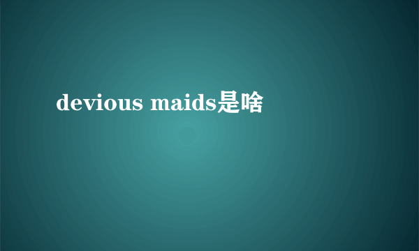 devious maids是啥