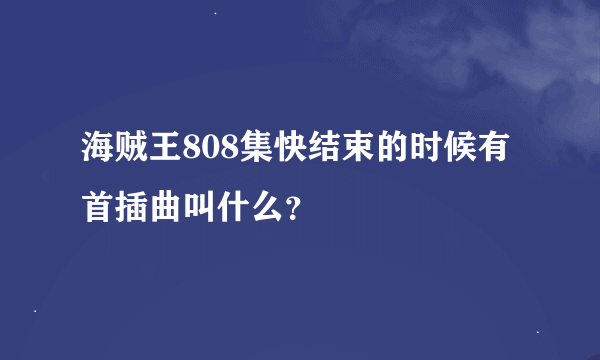 海贼王808集快结束的时候有首插曲叫什么？