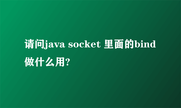 请问java socket 里面的bind做什么用?