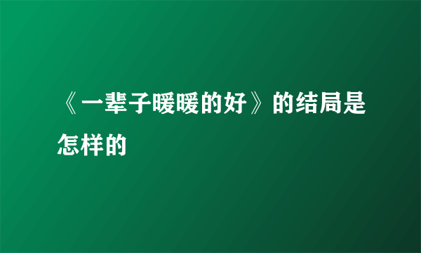 《一辈子暖暖的好》的结局是怎样的