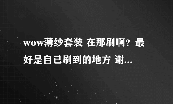 wow薄纱套装 在那刷啊？最好是自己刷到的地方 谢谢大家了