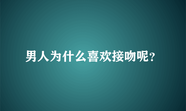 男人为什么喜欢接吻呢？