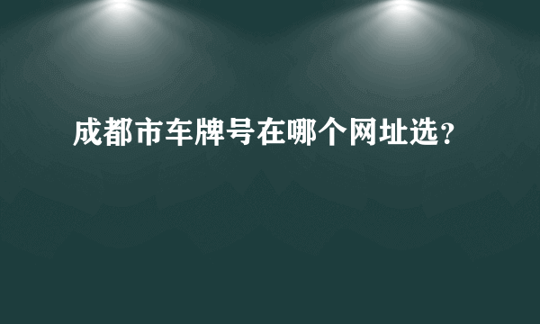 成都市车牌号在哪个网址选？