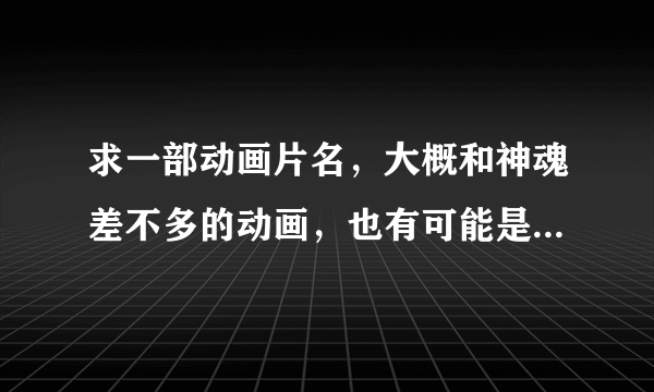 求一部动画片名，大概和神魂差不多的动画，也有可能是关于龙的动画，2010年左右播出的，