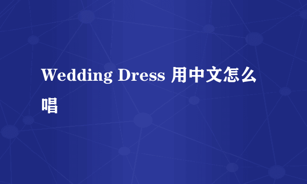 Wedding Dress 用中文怎么唱