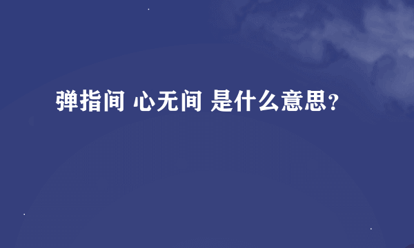 弹指间 心无间 是什么意思？