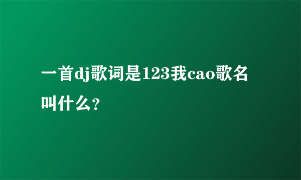 一首dj歌词是123我cao歌名叫什么？