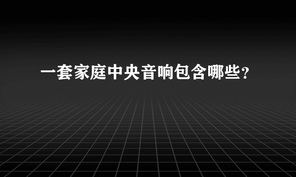 一套家庭中央音响包含哪些？