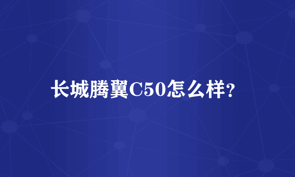 长城腾翼C50怎么样？