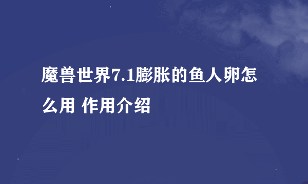 魔兽世界7.1膨胀的鱼人卵怎么用 作用介绍