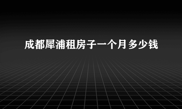 成都犀浦租房子一个月多少钱