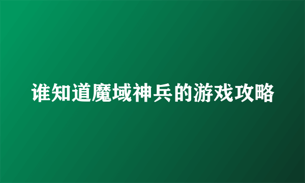 谁知道魔域神兵的游戏攻略