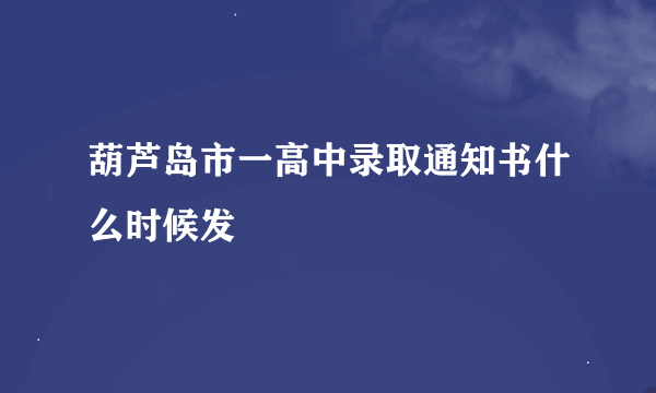 葫芦岛市一高中录取通知书什么时候发