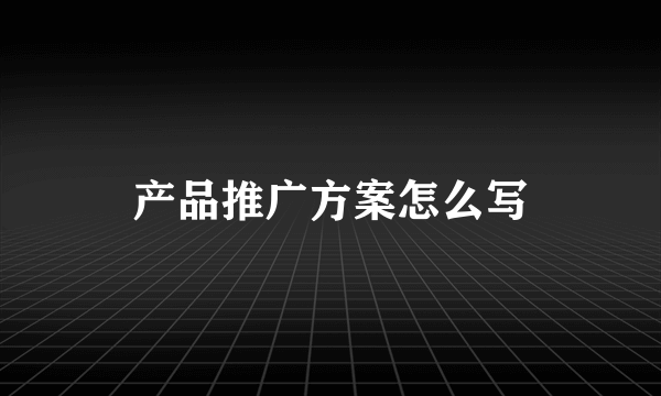 产品推广方案怎么写