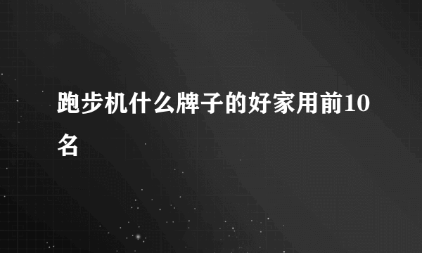 跑步机什么牌子的好家用前10名