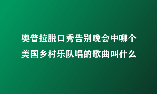 奥普拉脱口秀告别晚会中哪个美国乡村乐队唱的歌曲叫什么