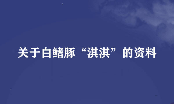 关于白鳍豚“淇淇”的资料