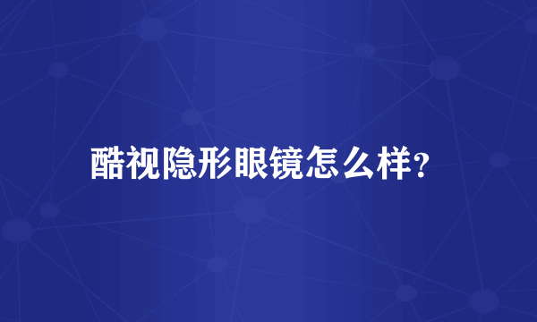 酷视隐形眼镜怎么样？