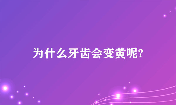 为什么牙齿会变黄呢?