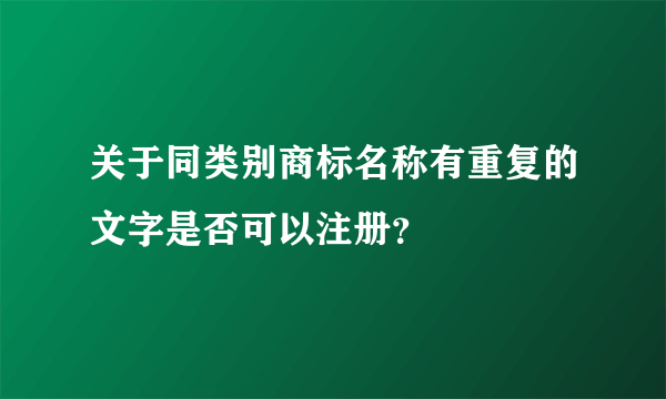 关于同类别商标名称有重复的文字是否可以注册？