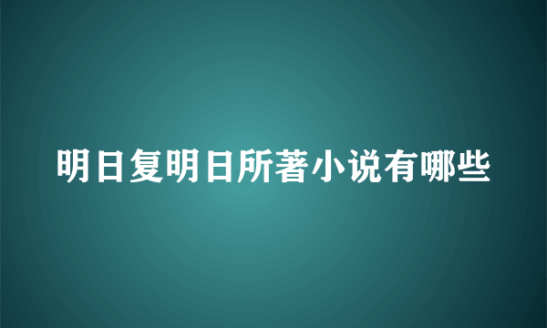 明日复明日所著小说有哪些