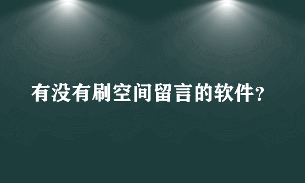 有没有刷空间留言的软件？