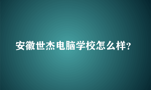 安徽世杰电脑学校怎么样？