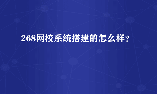 268网校系统搭建的怎么样？