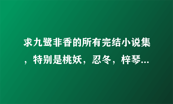 求九鹭非香的所有完结小说集，特别是桃妖，忍冬，梓琴，和百鬼集