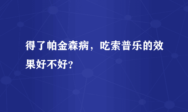 得了帕金森病，吃索普乐的效果好不好？