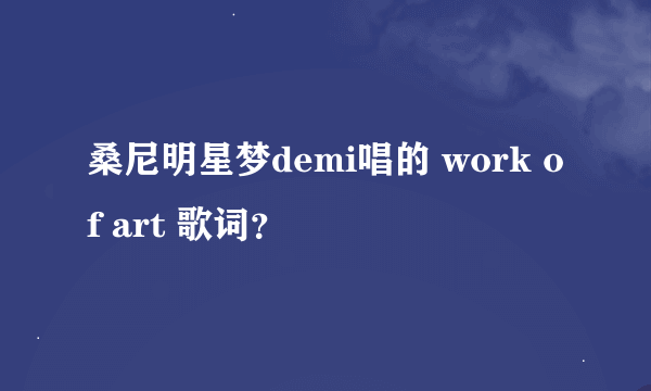 桑尼明星梦demi唱的 work of art 歌词？