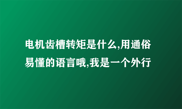 电机齿槽转矩是什么,用通俗易懂的语言哦,我是一个外行