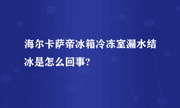 海尔卡萨帝冰箱冷冻室漏水结冰是怎么回事?