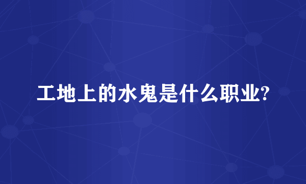 工地上的水鬼是什么职业?