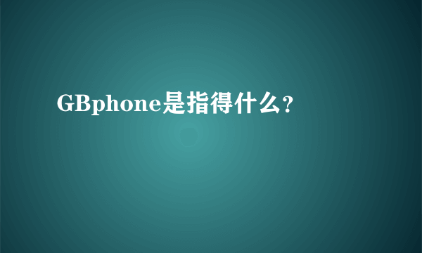 GBphone是指得什么？