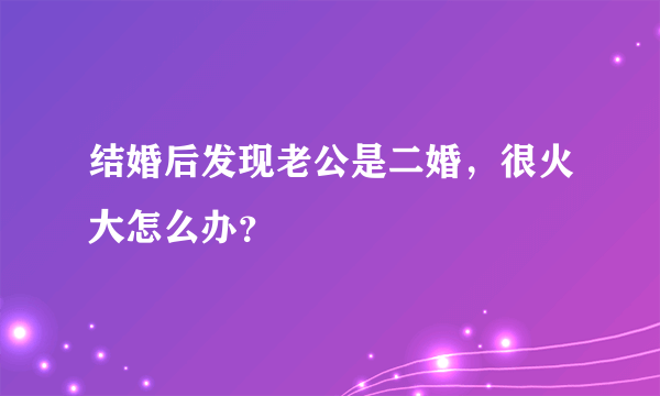 结婚后发现老公是二婚，很火大怎么办？