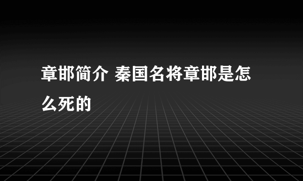 章邯简介 秦国名将章邯是怎么死的