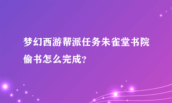 梦幻西游帮派任务朱雀堂书院偷书怎么完成？