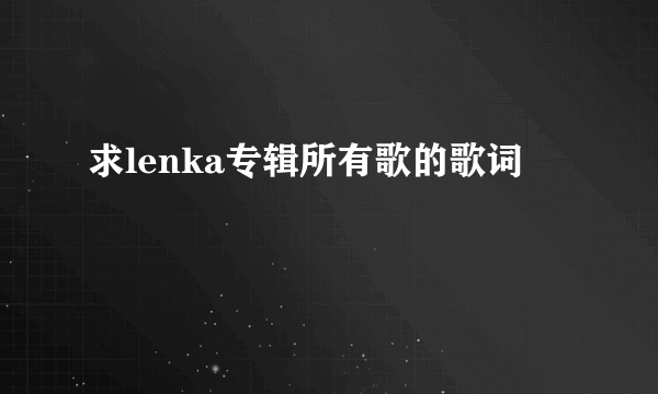 求lenka专辑所有歌的歌词