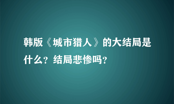 韩版《城市猎人》的大结局是什么？结局悲惨吗？