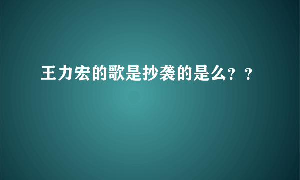 王力宏的歌是抄袭的是么？？