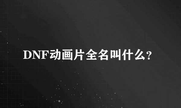 DNF动画片全名叫什么？