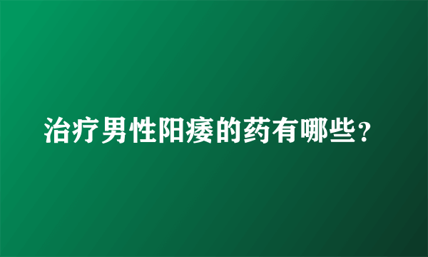 治疗男性阳痿的药有哪些？