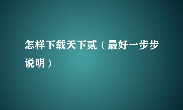 怎样下载天下贰（最好一步步说明）