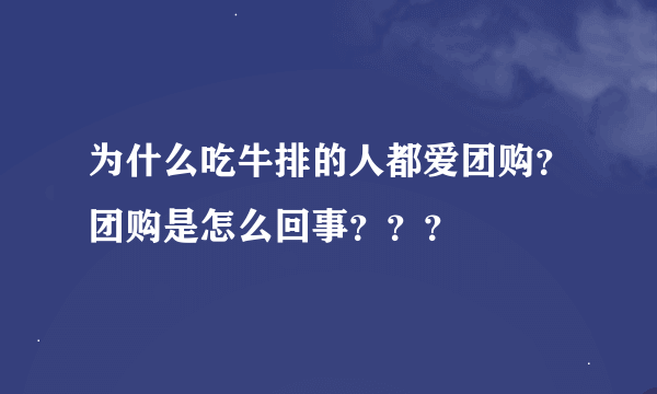 为什么吃牛排的人都爱团购？团购是怎么回事？？？