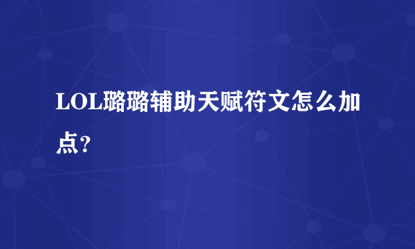 LOL璐璐辅助天赋符文怎么加点？